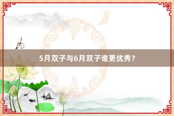 5月双子与6月双子谁更优秀？