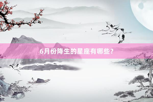 6月份降生的星座有哪些？