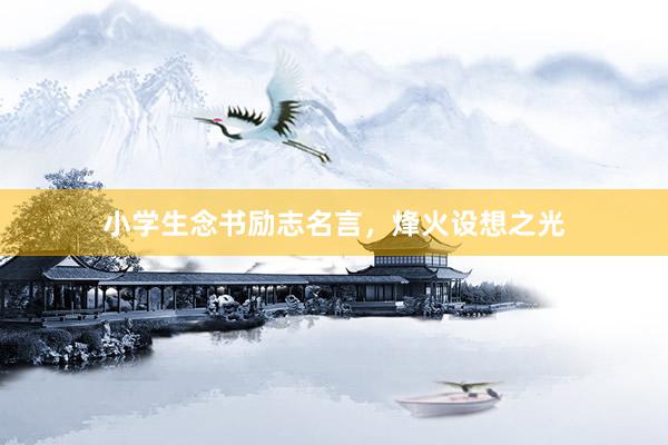小学生念书励志名言，烽火设想之光