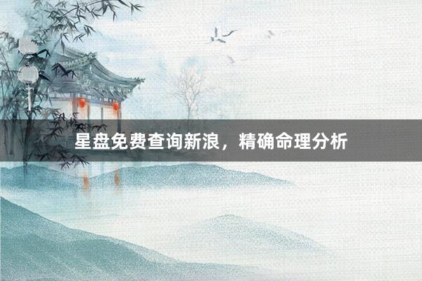 星盘免费查询新浪，精确命理分析
