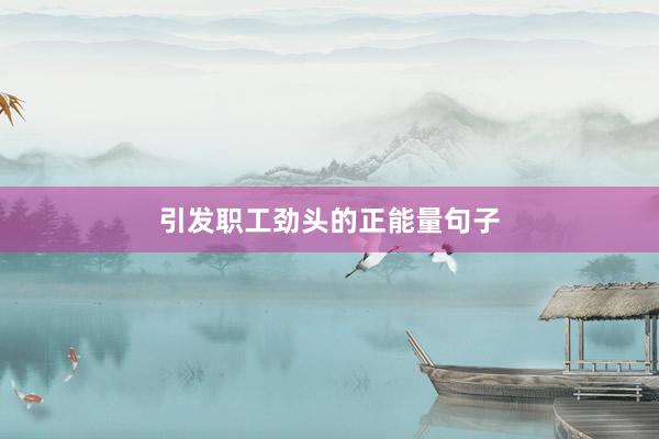 引发职工劲头的正能量句子