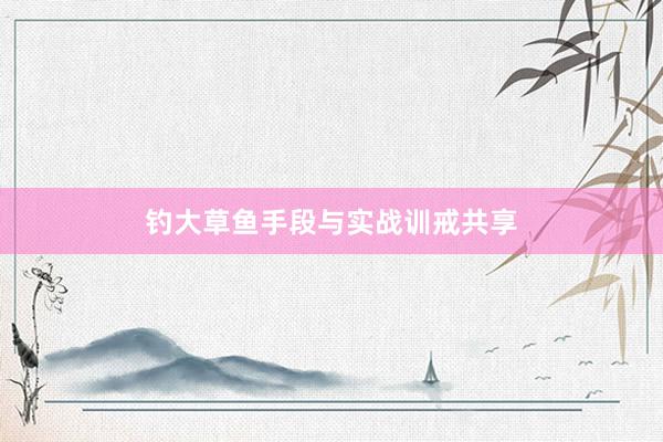 钓大草鱼手段与实战训戒共享