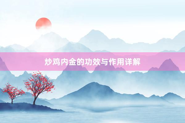 炒鸡内金的功效与作用详解