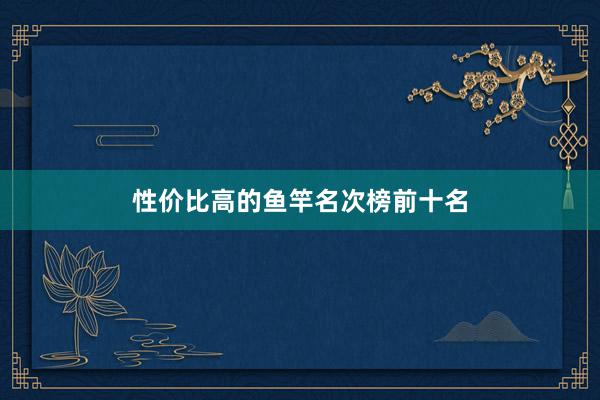 性价比高的鱼竿名次榜前十名