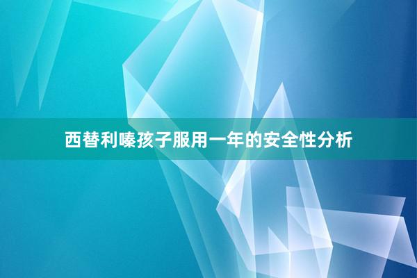 西替利嗪孩子服用一年的安全性分析