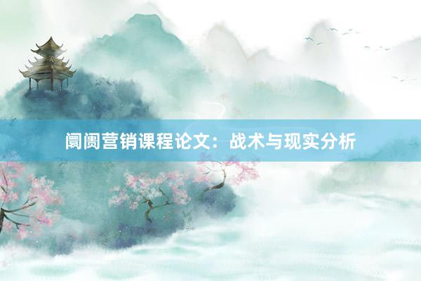 阛阓营销课程论文：战术与现实分析