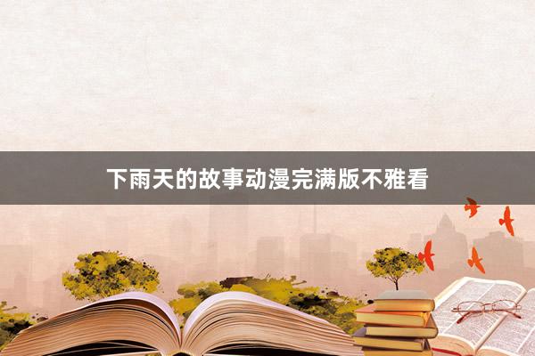 下雨天的故事动漫完满版不雅看